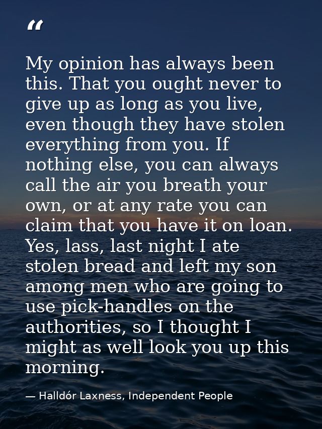 My opinion has always been this. That you ought never to give up as long as you live, even though they have stolen every — Halldór Laxness, Independent People