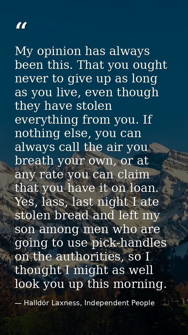 My opinion has always been this. That you ought never to give up as long as you live, even though they have stolen every — Halldór Laxness, Independent People