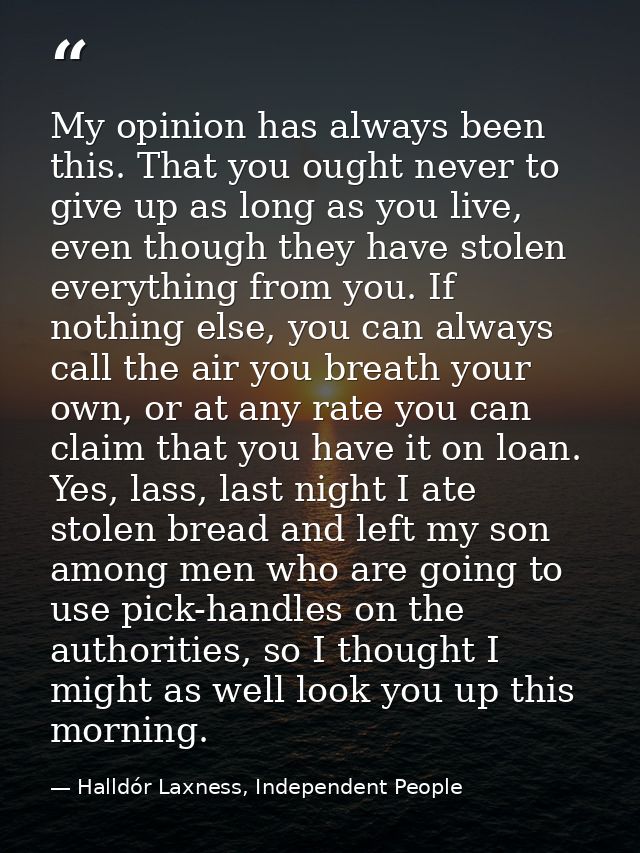 My opinion has always been this. That you ought never to give up as long as you live, even though they have stolen every — Halldór Laxness, Independent People