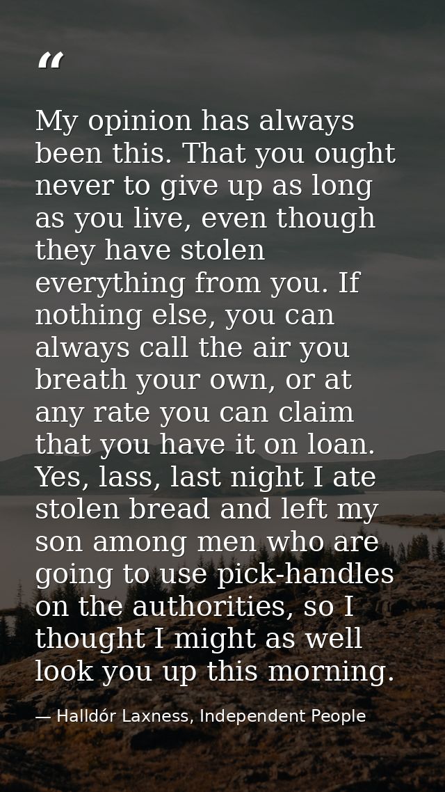 My opinion has always been this. That you ought never to give up as long as you live, even though they have stolen every — Halldór Laxness, Independent People