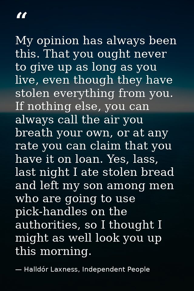 My opinion has always been this. That you ought never to give up as long as you live, even though they have stolen every — Halldór Laxness, Independent People