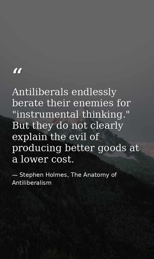 Antiliberals endlessly berate their enemies for "instrumental thinking." But they do not clearly explain the evil of pro — Stephen Holmes, The Anatomy of Antiliberalism