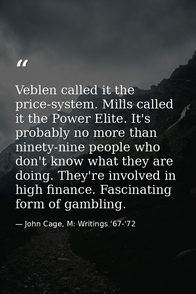Veblen called it the price-system. Mills called it the Power Elite. It's probably no more than ninety-nine people who do — John Cage, M: Writings '67-'72