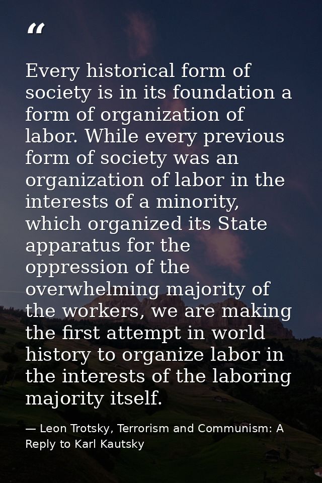 Every historical form of society is in its foundation a form of organization of labor. While every previous form of soci — Leon Trotsky, Terrorism and Communism: A Reply to Karl Kautsky