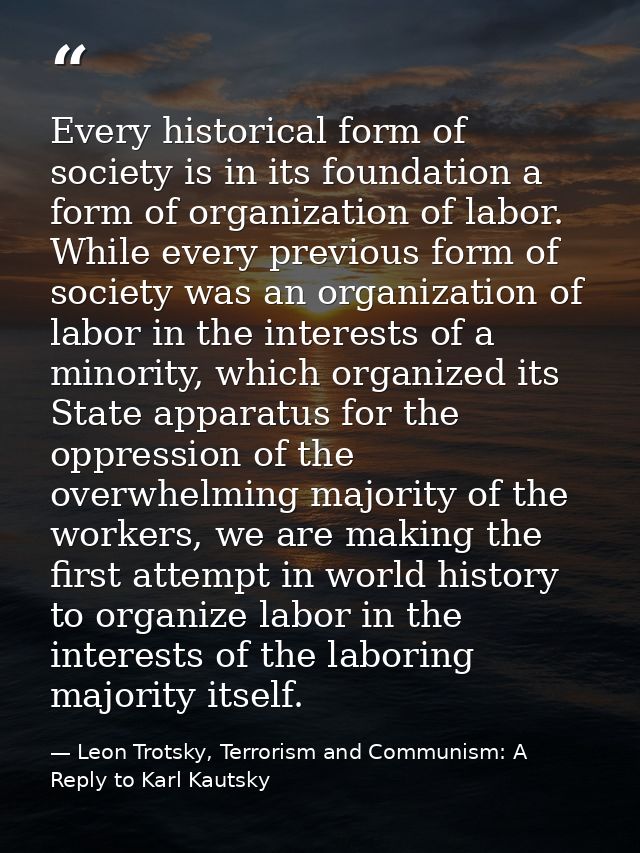 Every historical form of society is in its foundation a form of organization of labor. While every previous form of soci — Leon Trotsky, Terrorism and Communism: A Reply to Karl Kautsky