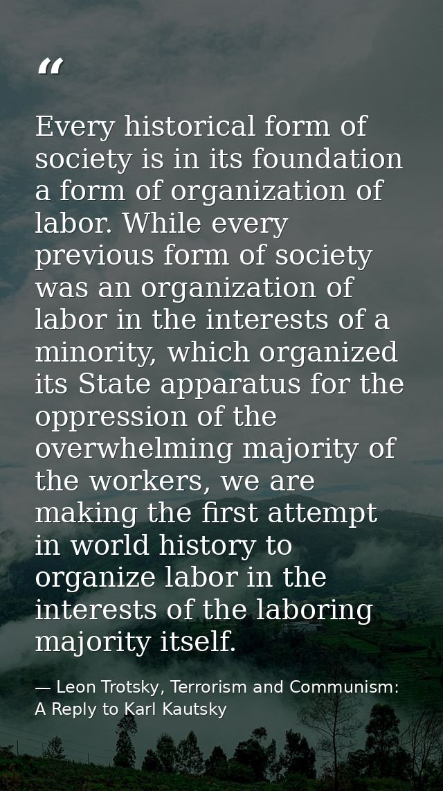 Every historical form of society is in its foundation a form of organization of labor. While every previous form of soci — Leon Trotsky, Terrorism and Communism: A Reply to Karl Kautsky