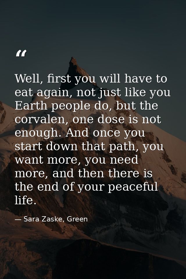 Well, first you will have to eat again, not just like you Earth people do, but the corvalen, one dose is not enough. And — Sara Zaske, Green