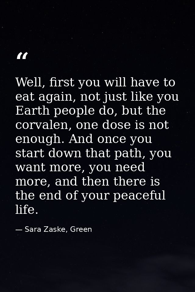Well, first you will have to eat again, not just like you Earth people do, but the corvalen, one dose is not enough. And — Sara Zaske, Green