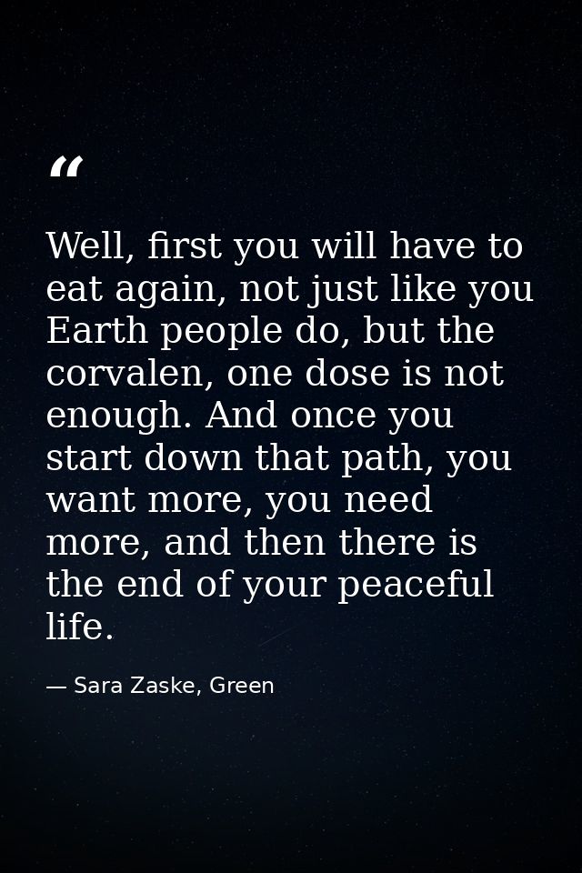 Well, first you will have to eat again, not just like you Earth people do, but the corvalen, one dose is not enough. And — Sara Zaske, Green