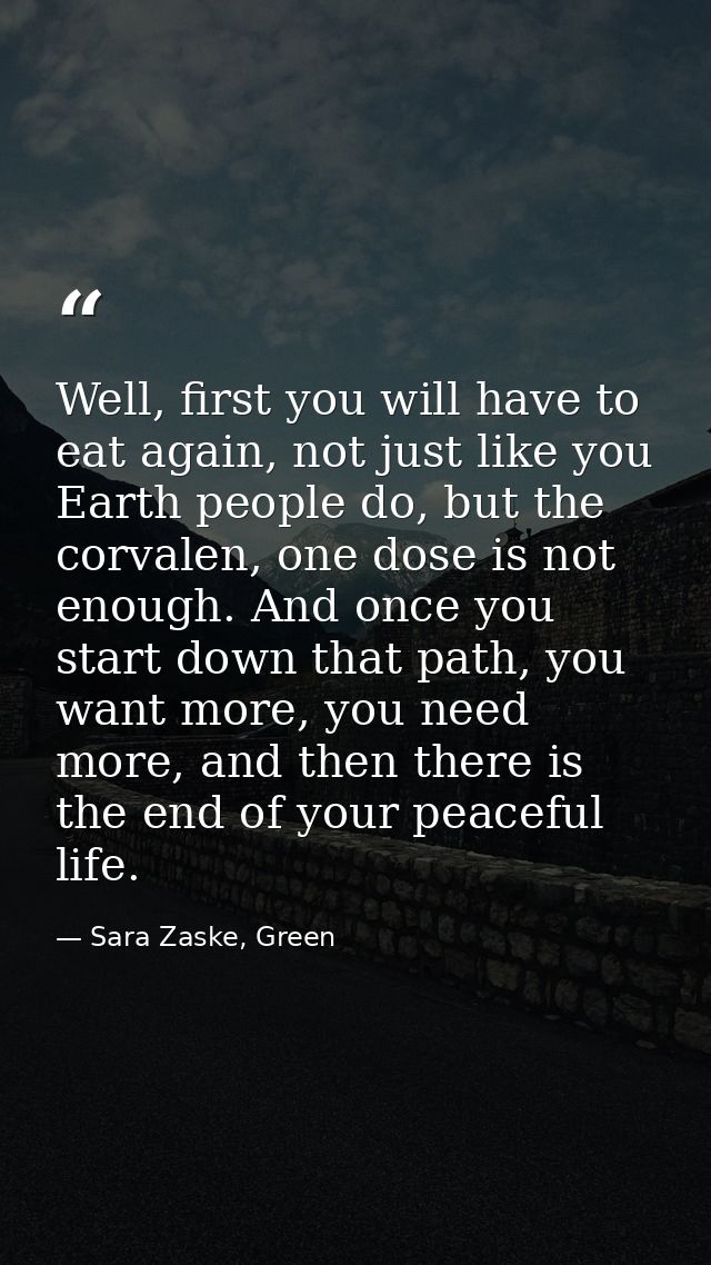 Well, first you will have to eat again, not just like you Earth people do, but the corvalen, one dose is not enough. And — Sara Zaske, Green