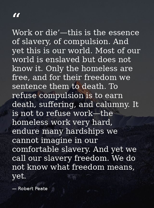 Work or die’—this is the essence of slavery, of compulsion. And yet this is our world. Most of our world is enslaved but — Robert Peate