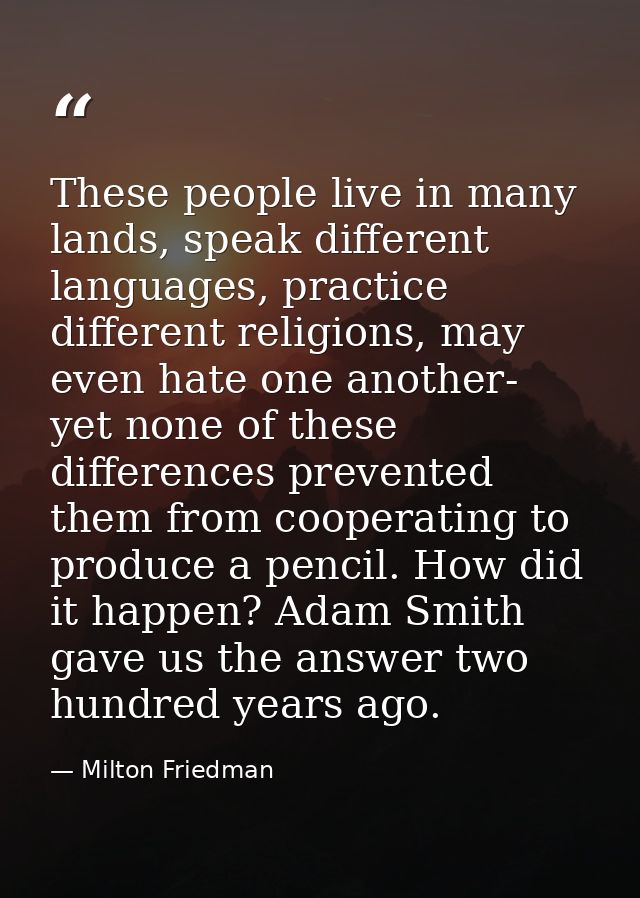 These people live in many lands, speak different languages, practice different religions, may even hate one another- yet — Milton Friedman