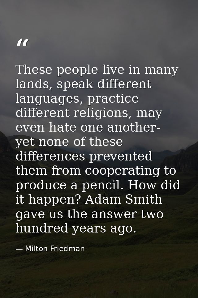 These people live in many lands, speak different languages, practice different religions, may even hate one another- yet — Milton Friedman