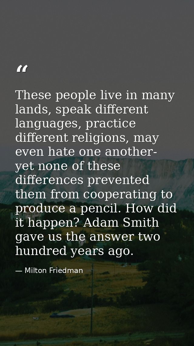 These people live in many lands, speak different languages, practice different religions, may even hate one another- yet — Milton Friedman