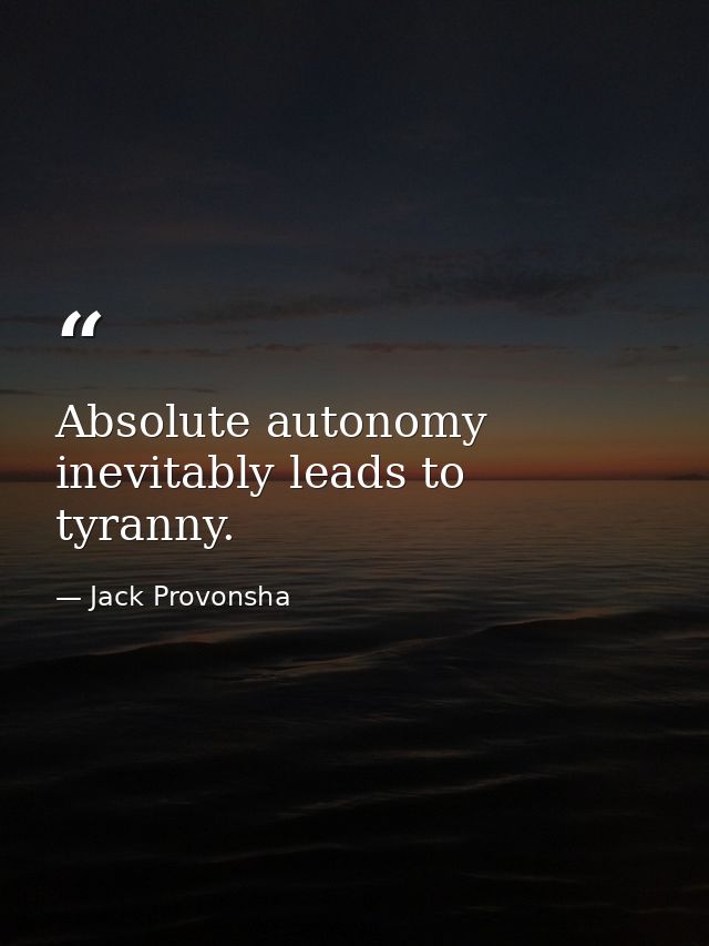 Absolute autonomy inevitably leads to tyranny. — Jack Provonsha
