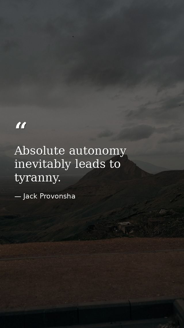 Absolute autonomy inevitably leads to tyranny. — Jack Provonsha