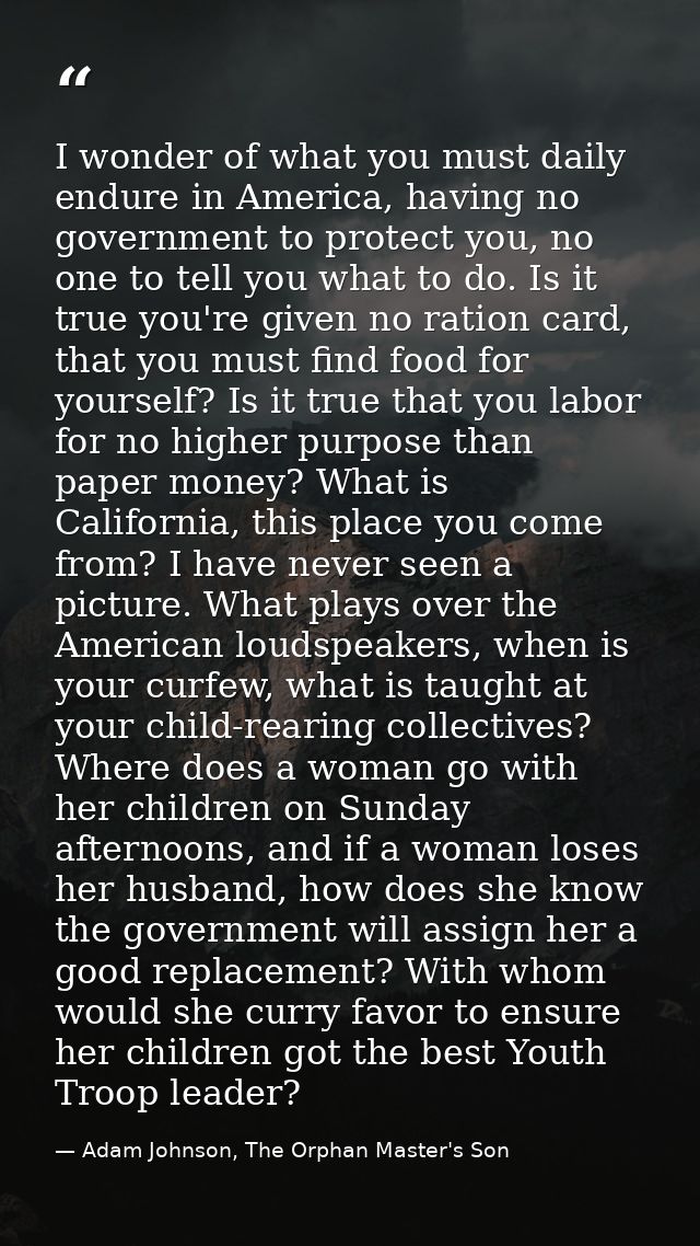 I wonder of what you must daily endure in America, having no government to protect you, no one to tell you what to do. I — Adam Johnson, The Orphan Master's Son