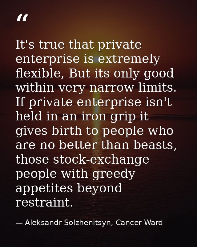 It's true that private enterprise is extremely flexible, But its only good within very narrow limits. If private enterpr — Aleksandr Solzhenitsyn, Cancer Ward