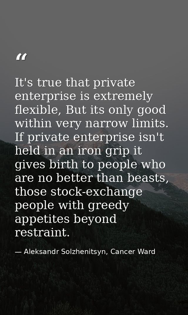 It's true that private enterprise is extremely flexible, But its only good within very narrow limits. If private enterpr — Aleksandr Solzhenitsyn, Cancer Ward