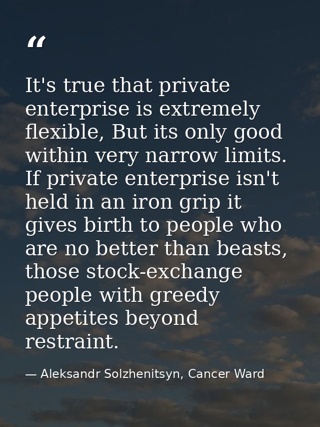 It's true that private enterprise is extremely flexible, But its only good within very narrow limits. If private enterpr — Aleksandr Solzhenitsyn, Cancer Ward