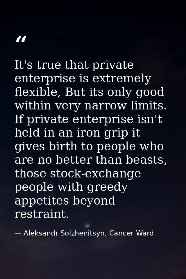 It's true that private enterprise is extremely flexible, But its only good within very narrow limits. If private enterpr — Aleksandr Solzhenitsyn, Cancer Ward