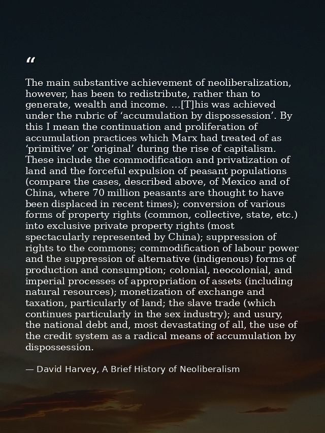 The main substantive achievement of neoliberalization, however, has been to redistribute, rather than to generate, wealt — David Harvey, A Brief History of Neoliberalism