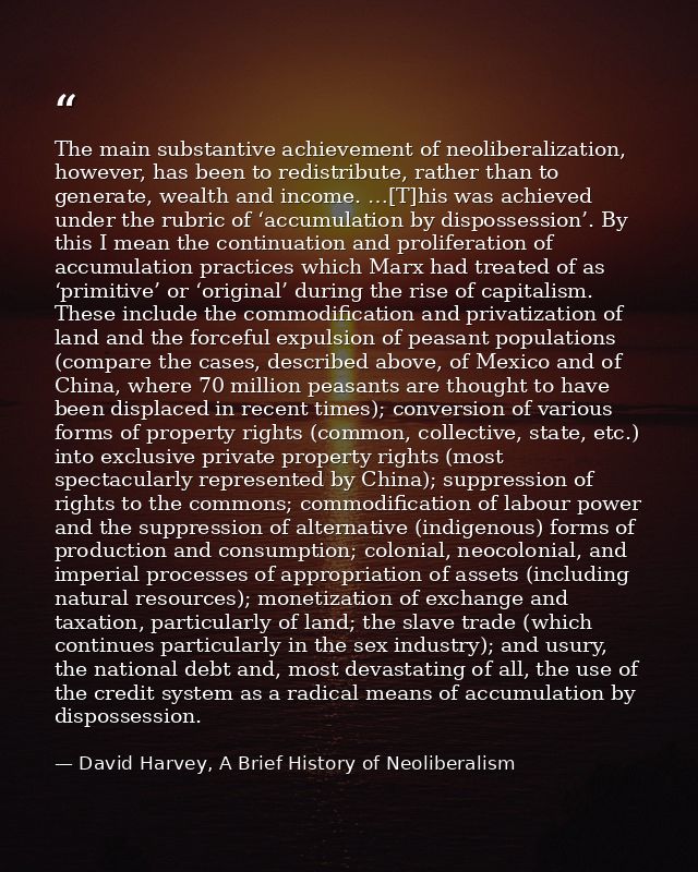 The main substantive achievement of neoliberalization, however, has been to redistribute, rather than to generate, wealt — David Harvey, A Brief History of Neoliberalism