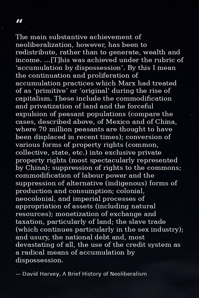 The main substantive achievement of neoliberalization, however, has been to redistribute, rather than to generate, wealt — David Harvey, A Brief History of Neoliberalism