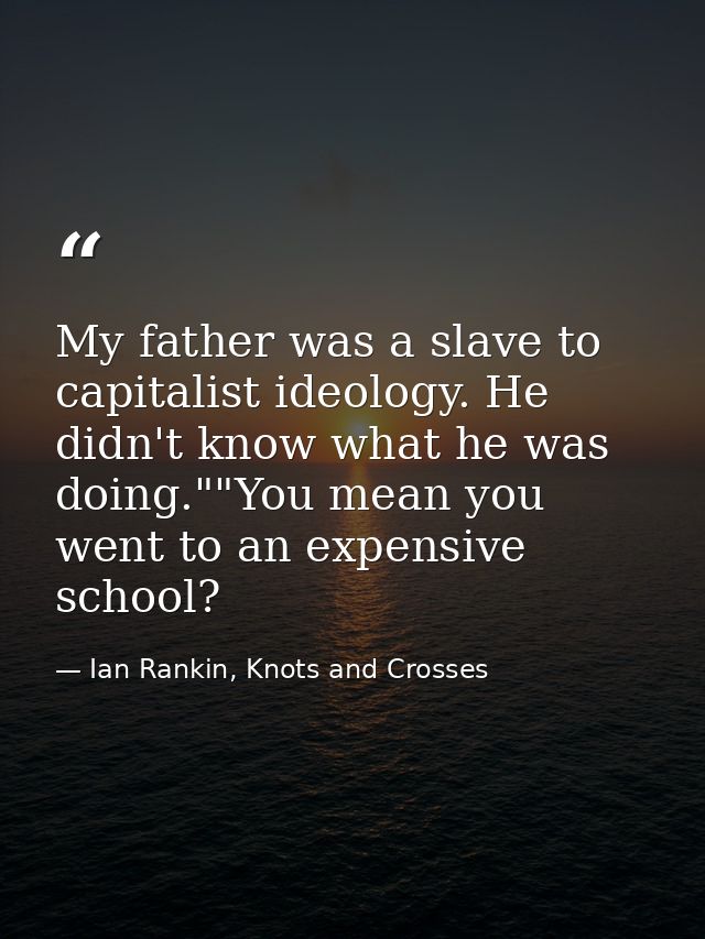 My father was a slave to capitalist ideology. He didn't know what he was doing.""You mean you went to an expensive schoo — Ian Rankin, Knots and Crosses