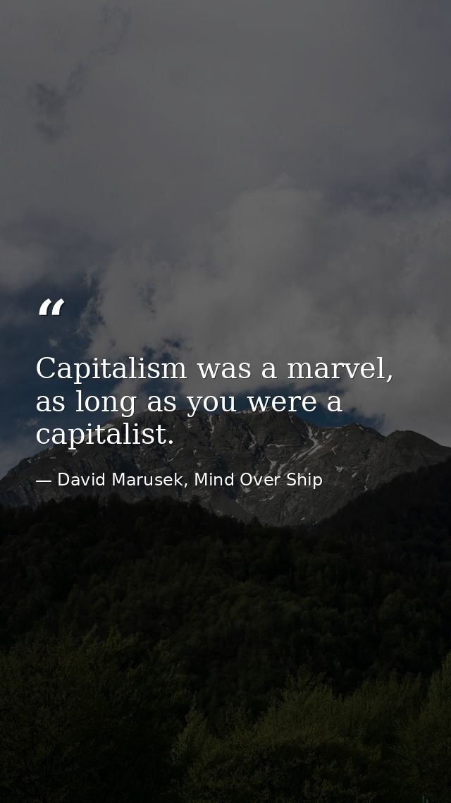 Capitalism was a marvel, as long as you were a capitalist. — David Marusek, Mind Over Ship