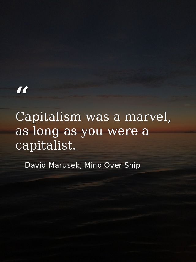 Capitalism was a marvel, as long as you were a capitalist. — David Marusek, Mind Over Ship
