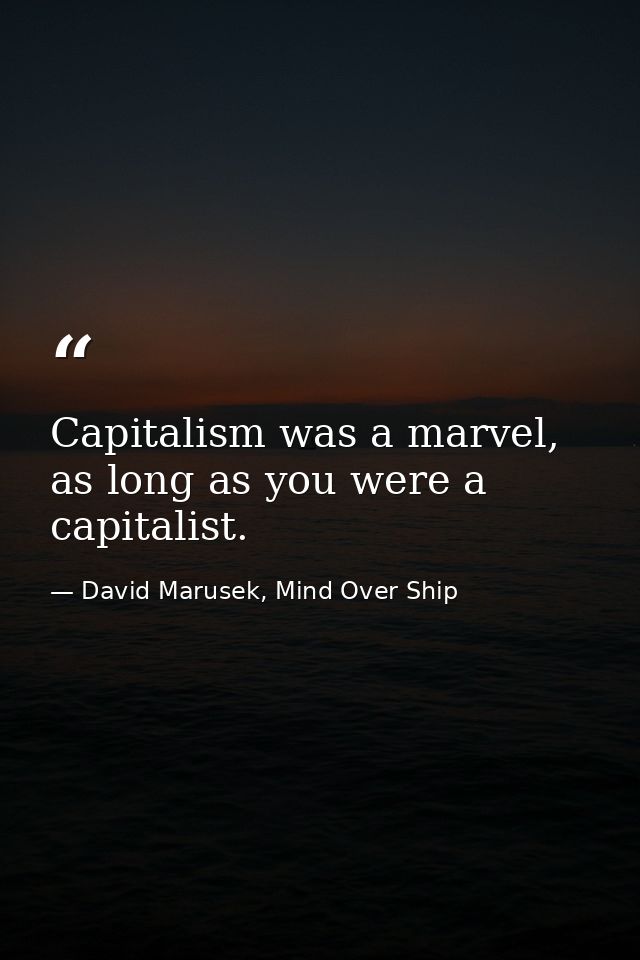 Capitalism was a marvel, as long as you were a capitalist. — David Marusek, Mind Over Ship