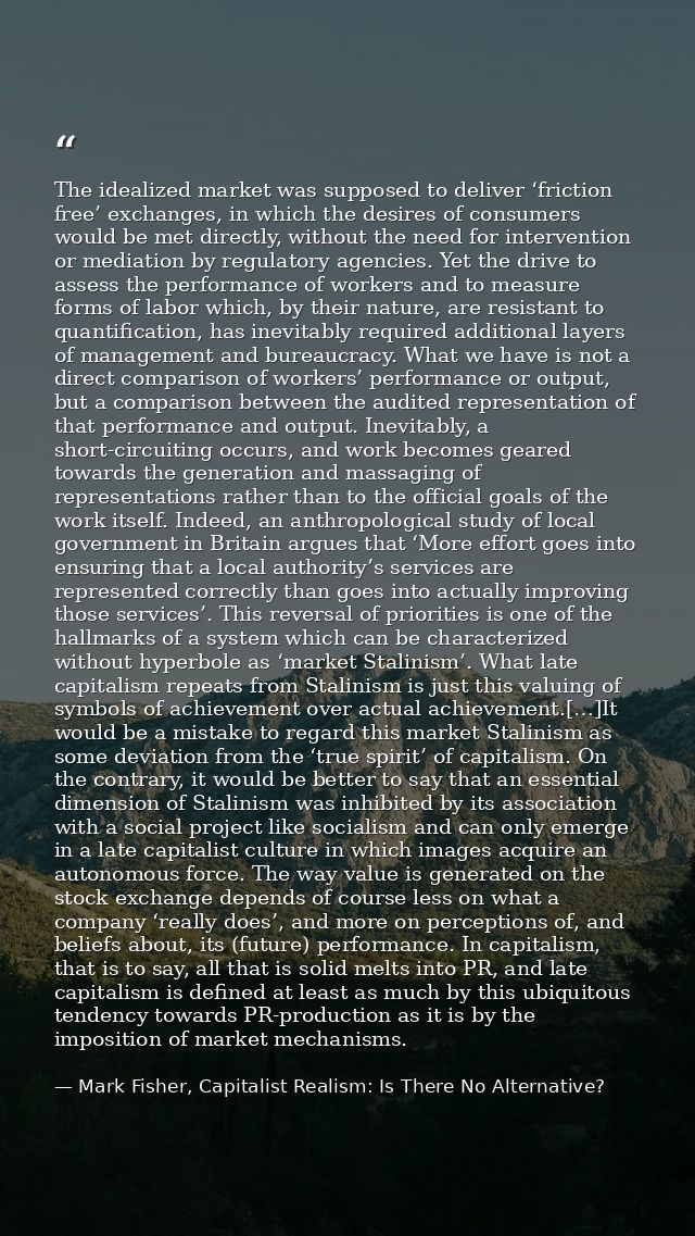 The idealized market was supposed to deliver ‘friction free’ exchanges, in which the desires of consumers would be met d — Mark Fisher, Capitalist Realism: Is There No Alternative?