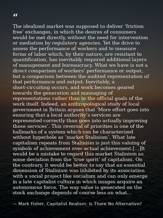 The idealized market was supposed to deliver ‘friction free’ exchanges, in which the desires of consumers would be met d — Mark Fisher, Capitalist Realism: Is There No Alternative?