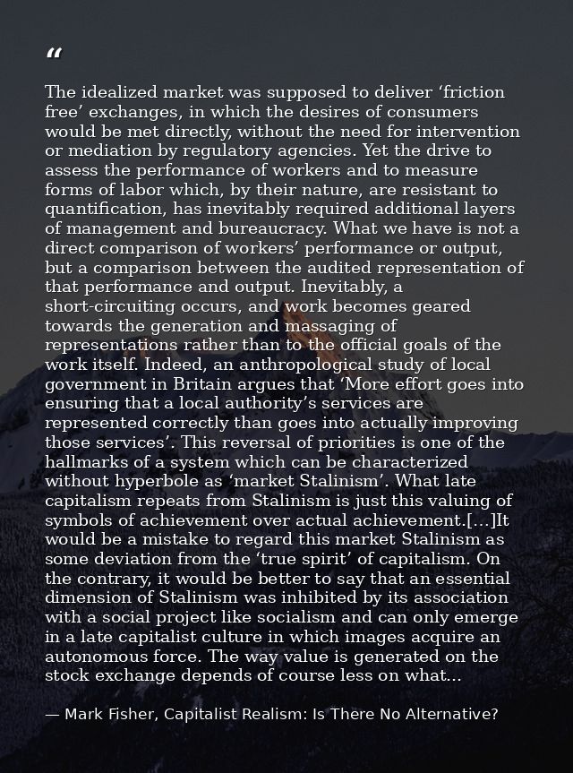 The idealized market was supposed to deliver ‘friction free’ exchanges, in which the desires of consumers would be met d — Mark Fisher, Capitalist Realism: Is There No Alternative?