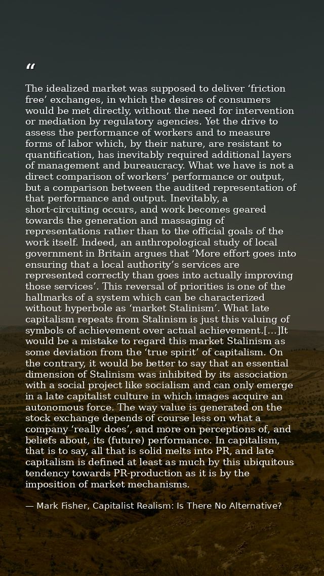 The idealized market was supposed to deliver ‘friction free’ exchanges, in which the desires of consumers would be met d — Mark Fisher, Capitalist Realism: Is There No Alternative?