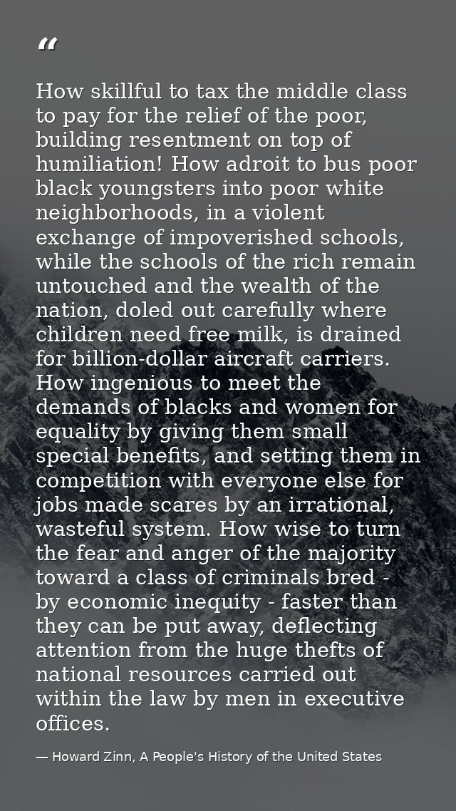 How skillful to tax the middle class to pay for the relief of the poor, building resentment on top of humiliation! How a — Howard Zinn, A People's History of the United States