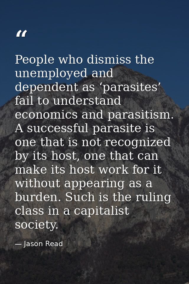 People who dismiss the unemployed and dependent as ‘parasites’ fail to understand economics and parasitism. A successful — Jason Read