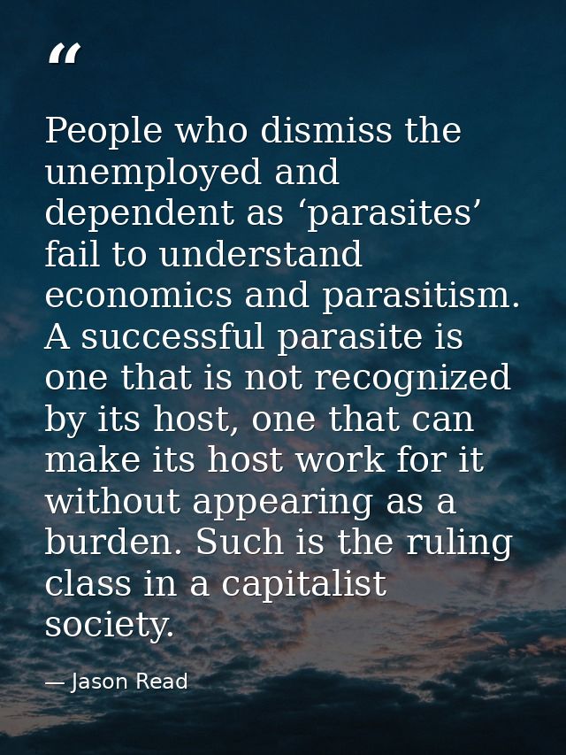 People who dismiss the unemployed and dependent as ‘parasites’ fail to understand economics and parasitism. A successful — Jason Read