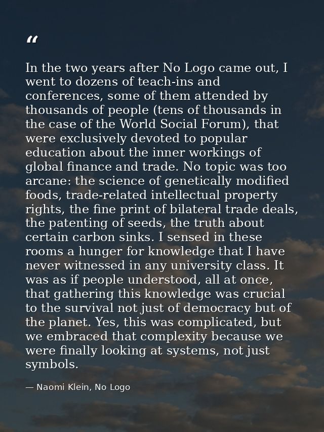 In the two years after No Logo came out, I went to dozens of teach-ins and conferences, some of them attended by thousan — Naomi Klein, No Logo