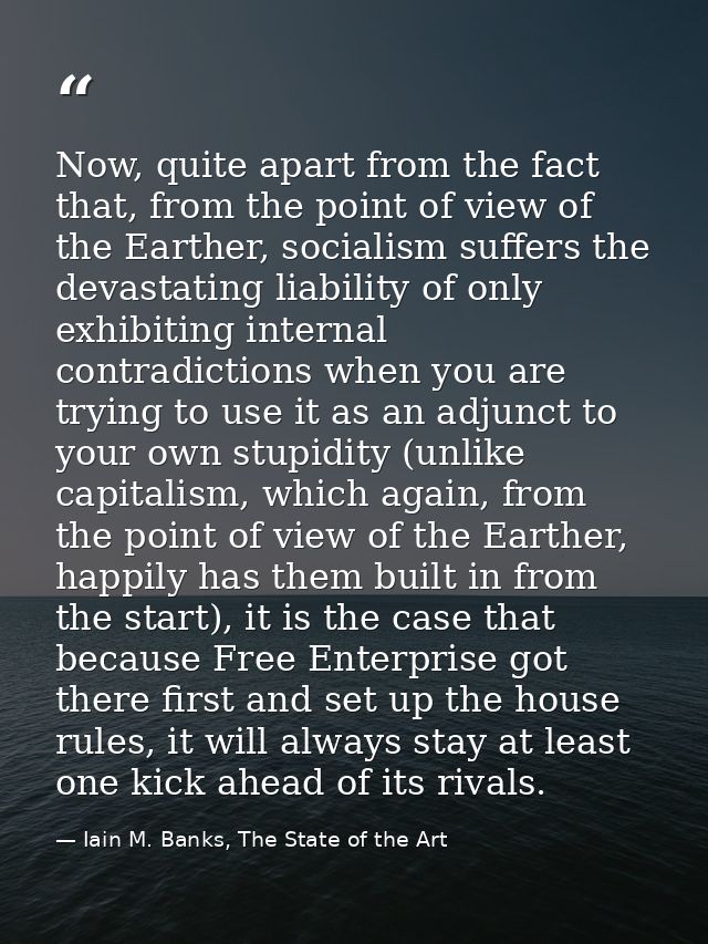Now, quite apart from the fact that, from the point of view of the Earther, socialism suffers the devastating liability  — Iain M. Banks, The State of the Art
