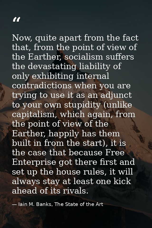 Now, quite apart from the fact that, from the point of view of the Earther, socialism suffers the devastating liability  — Iain M. Banks, The State of the Art