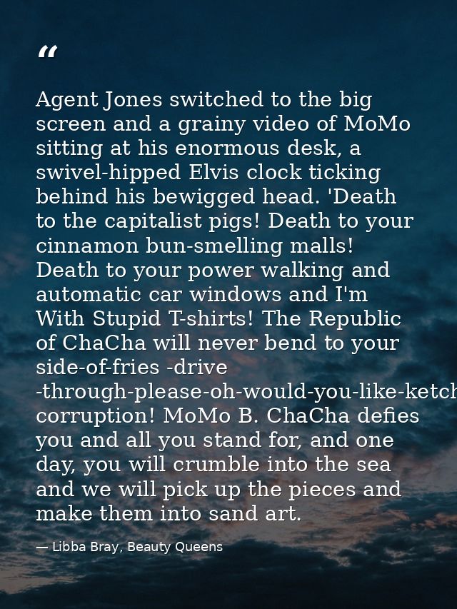 Agent Jones switched to the big screen and a grainy video of MoMo sitting at his enormous desk, a swivel-hipped Elvis cl — Libba Bray, Beauty Queens