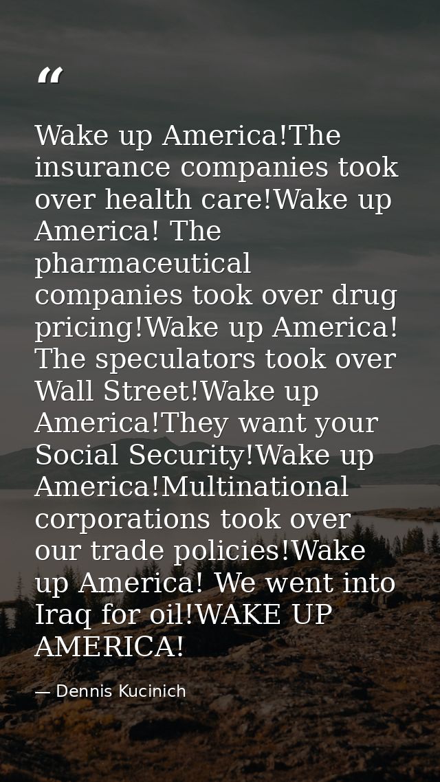 Wake up America!The insurance companies took over health care!Wake up America! The pharmaceutical companies took over dr — Dennis Kucinich