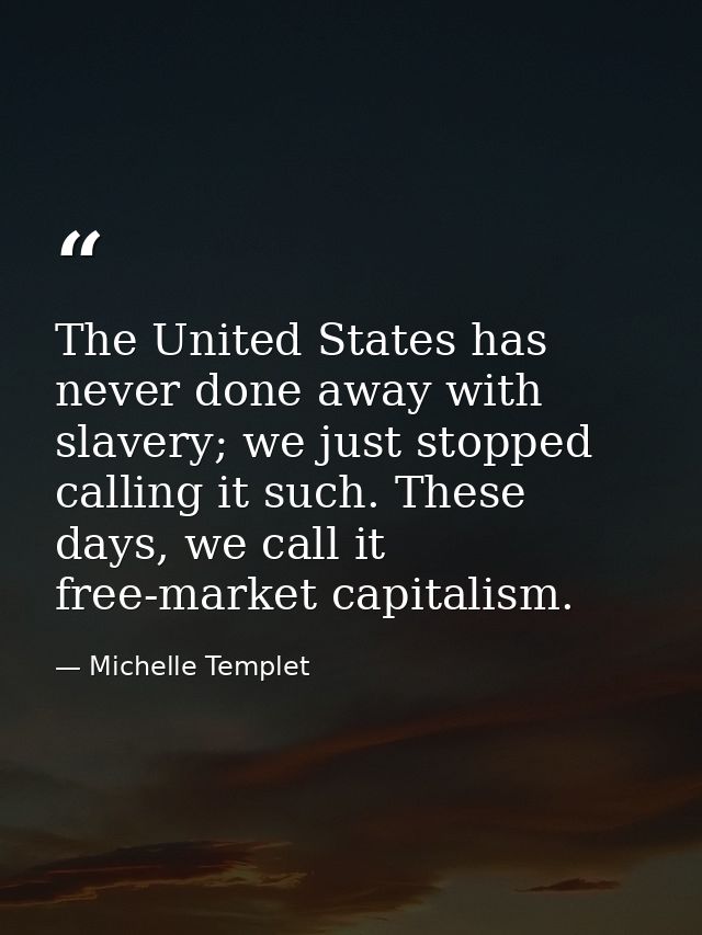 The United States has never done away with slavery; we just stopped calling it such. These days, we call it free-market  — Michelle Templet