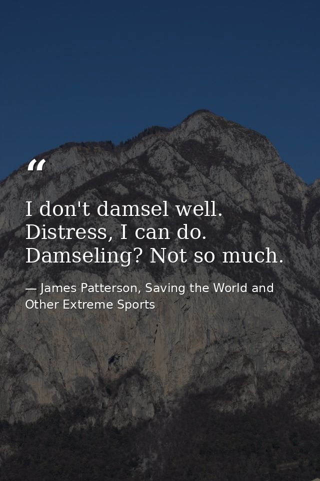 I don't damsel well. Distress, I can do. Damseling? Not so much. — James Patterson, Saving the World and Other Extreme Sports