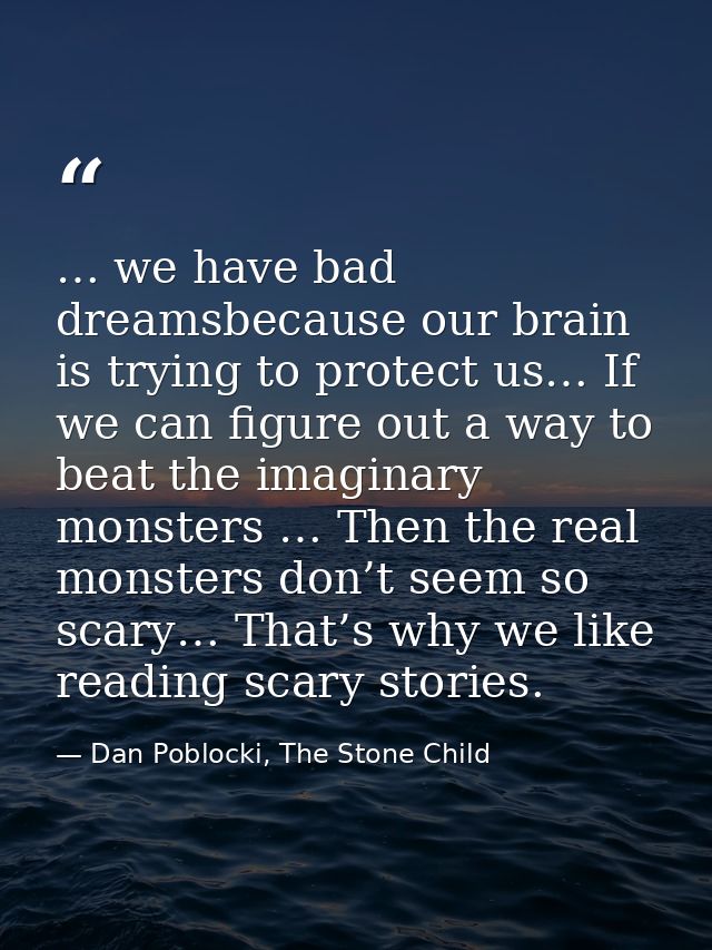 … we have bad dreamsbecause our brain is trying to protect us… If we can figure out a way to beat the imaginary monsters — Dan Poblocki, The Stone Child