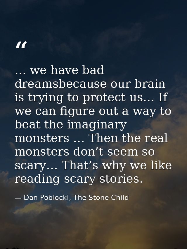 … we have bad dreamsbecause our brain is trying to protect us… If we can figure out a way to beat the imaginary monsters — Dan Poblocki, The Stone Child