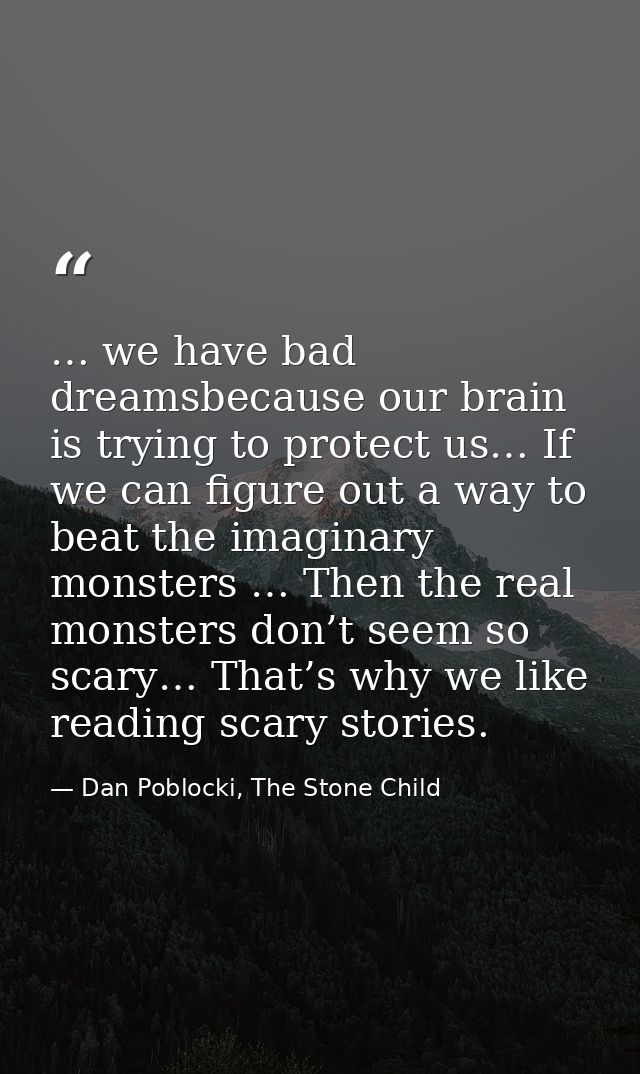 … we have bad dreamsbecause our brain is trying to protect us… If we can figure out a way to beat the imaginary monsters — Dan Poblocki, The Stone Child