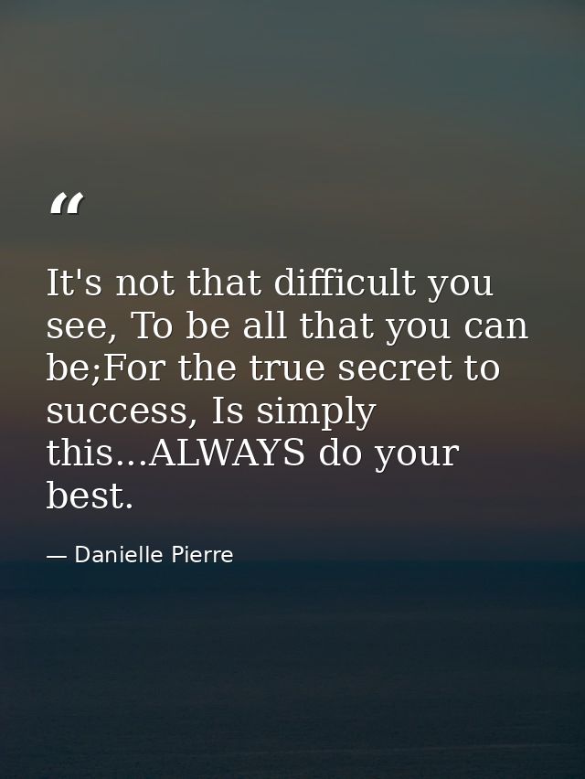 It's not that difficult you see, To be all that you can be;For the true secret to success, Is simply this...ALWAYS do yo — Danielle Pierre